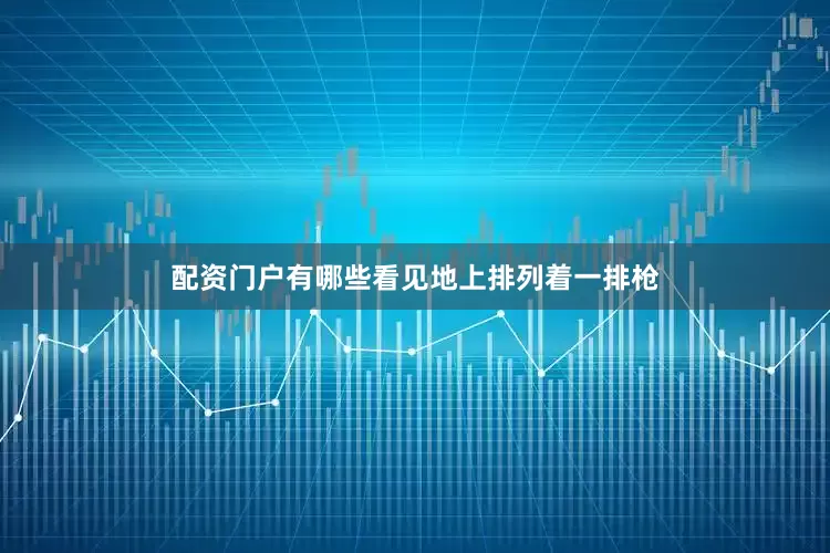 配资门户有哪些看见地上排列着一排枪
