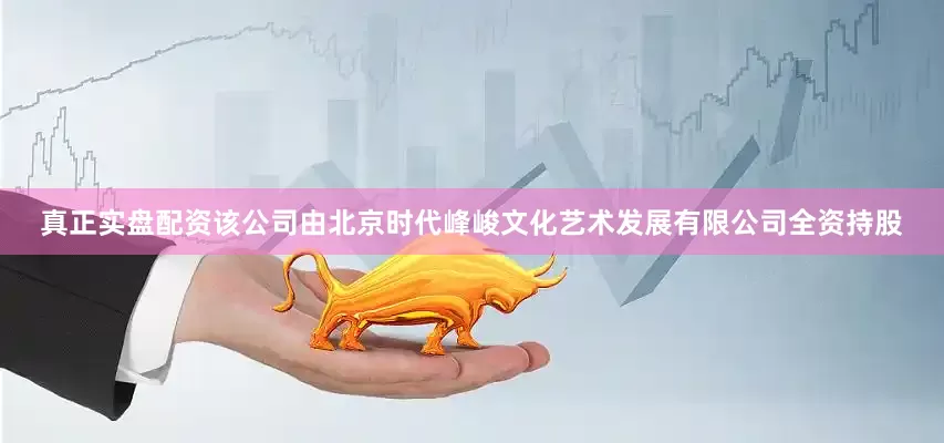 真正实盘配资该公司由北京时代峰峻文化艺术发展有限公司全资持股