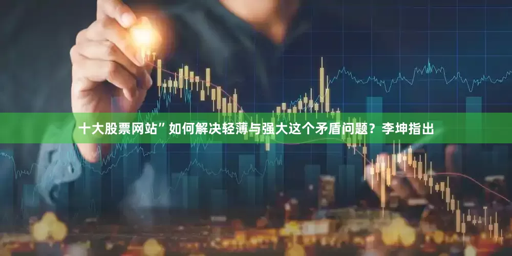 十大股票网站”如何解决轻薄与强大这个矛盾问题？李坤指出