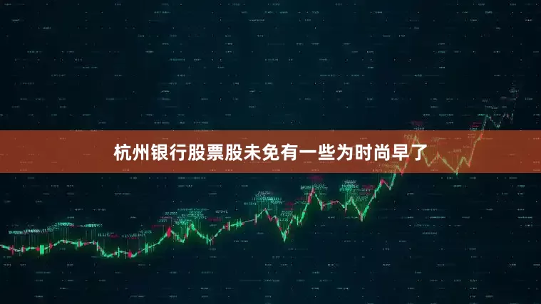 杭州银行股票股未免有一些为时尚早了