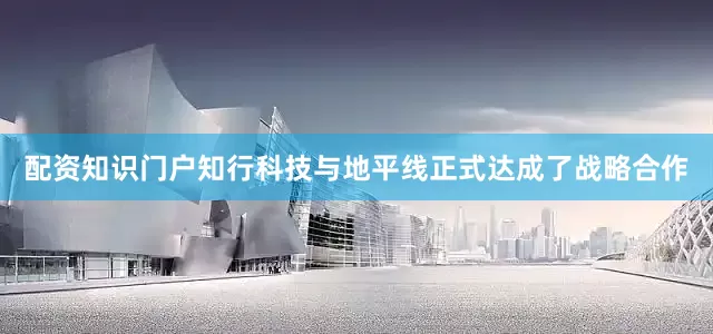 配资知识门户知行科技与地平线正式达成了战略合作