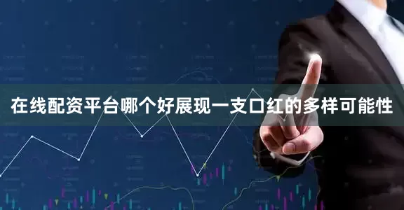 在线配资平台哪个好展现一支口红的多样可能性